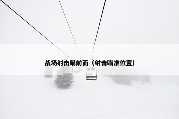 战场射击瞄前面（射击瞄准位置）