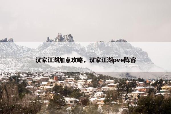 汉家江湖加点攻略，汉家江湖pve阵容