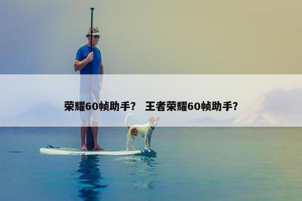 荣耀60帧助手？ 王者荣耀60帧助手？