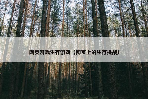 网页游戏生存游戏（网页上的生存挑战）