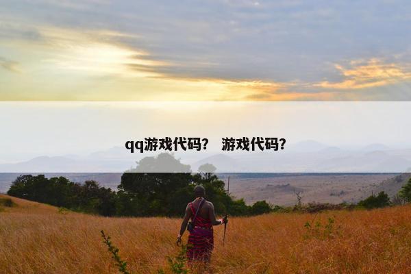qq游戏代码？ 游戏代码？