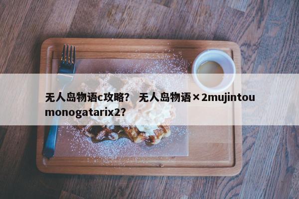 无人岛物语c攻略？ 无人岛物语×2mujintoumonogatarix2？