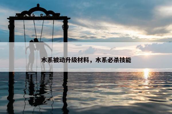 木系被动升级材料，木系必杀技能
