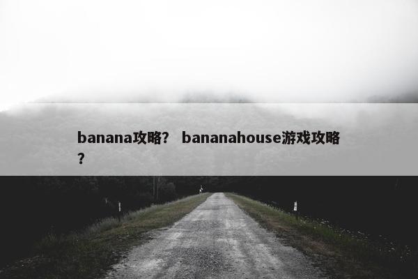 banana攻略？ bananahouse游戏攻略？