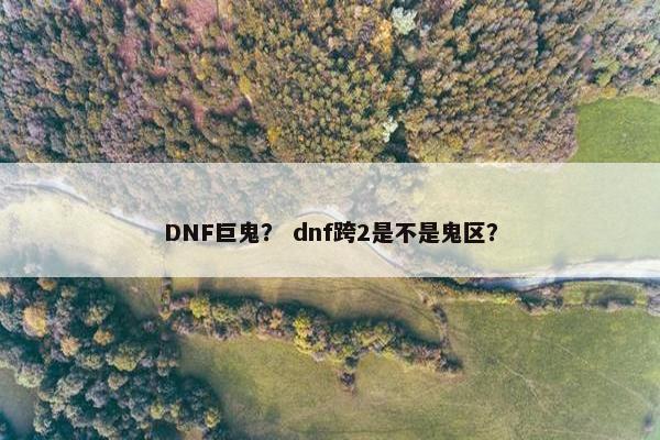DNF巨鬼？ dnf跨2是不是鬼区？