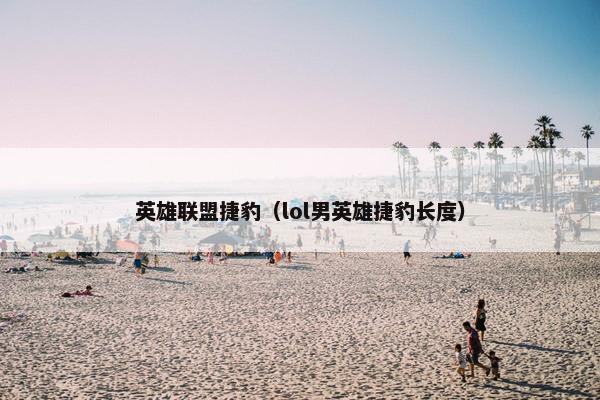 英雄联盟捷豹（lol男英雄捷豹长度）