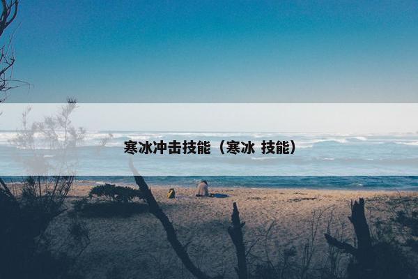 寒冰冲击技能（寒冰 技能）