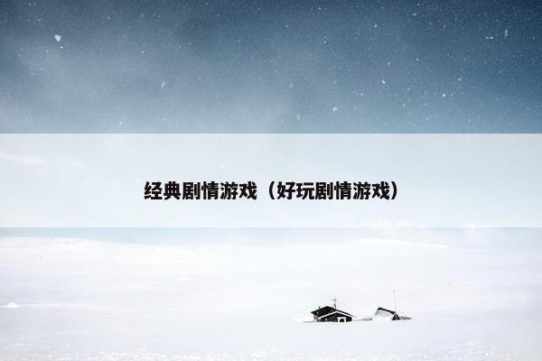 经典剧情游戏（好玩剧情游戏）