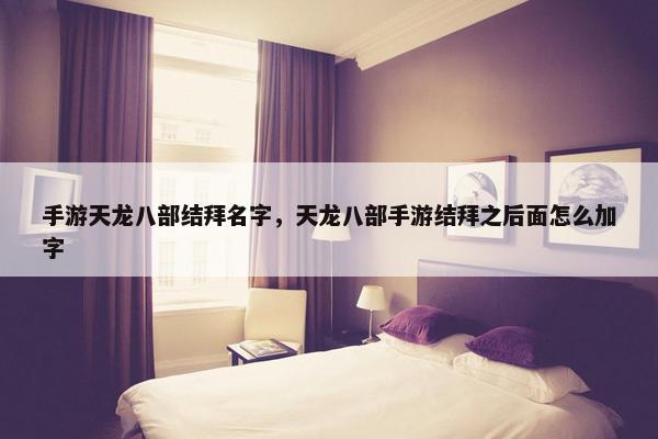 手游天龙八部结拜名字，天龙八部手游结拜之后面怎么加字