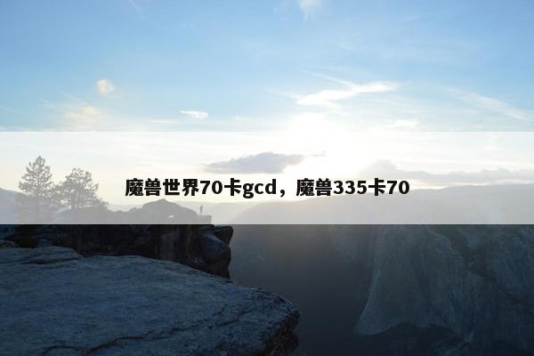 魔兽世界70卡gcd，魔兽335卡70
