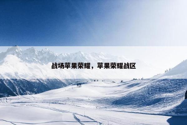 战场苹果荣耀，苹果荣耀战区