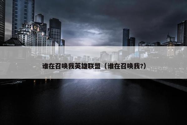 谁在召唤我英雄联盟（谁在召唤我?）