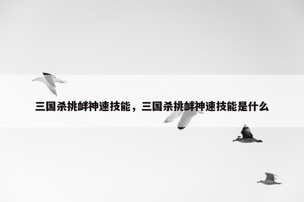 三国杀挑衅神速技能，三国杀挑衅神速技能是什么