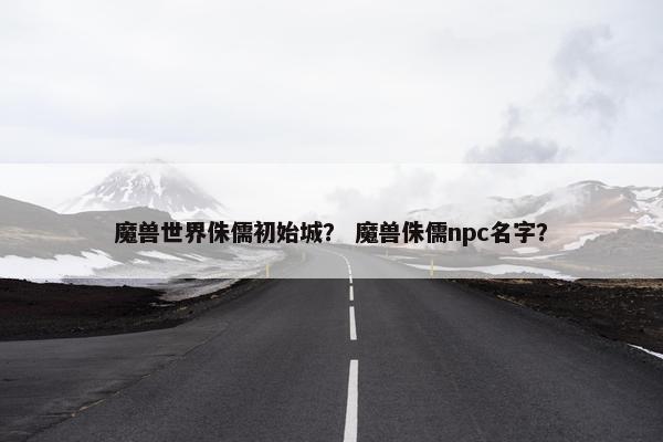 魔兽世界侏儒初始城？ 魔兽侏儒npc名字？