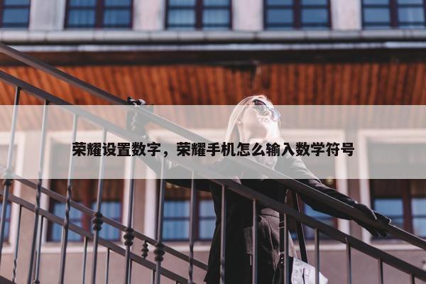 荣耀设置数字，荣耀手机怎么输入数学符号