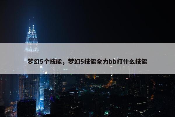 梦幻5个技能，梦幻5技能全力bb打什么技能