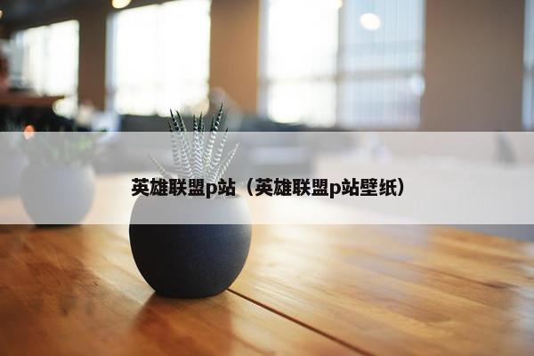 英雄联盟p站（英雄联盟p站壁纸）