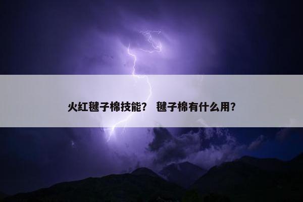 火红毽子棉技能？ 毽子棉有什么用？