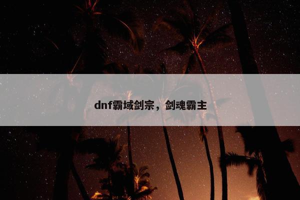 dnf霸域剑宗，剑魂霸主