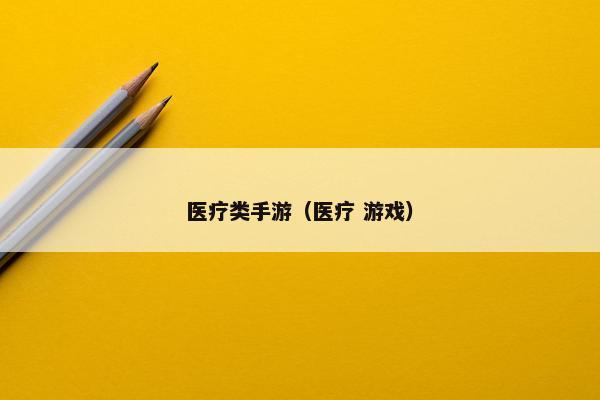 医疗类手游（医疗 游戏）