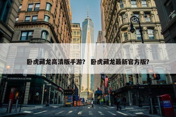 卧虎藏龙高清版手游？ 卧虎藏龙最新官方版？