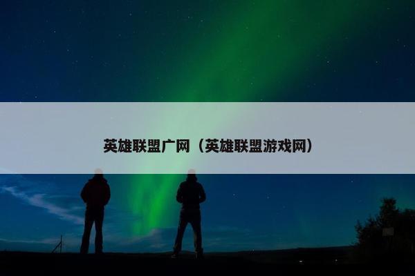 英雄联盟广网（英雄联盟游戏网）