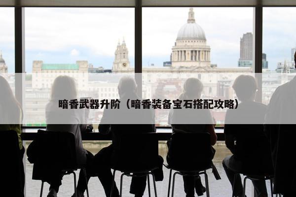 暗香武器升阶（暗香装备宝石搭配攻略）
