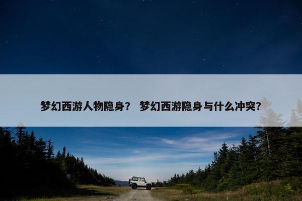 梦幻西游人物隐身？ 梦幻西游隐身与什么冲突？