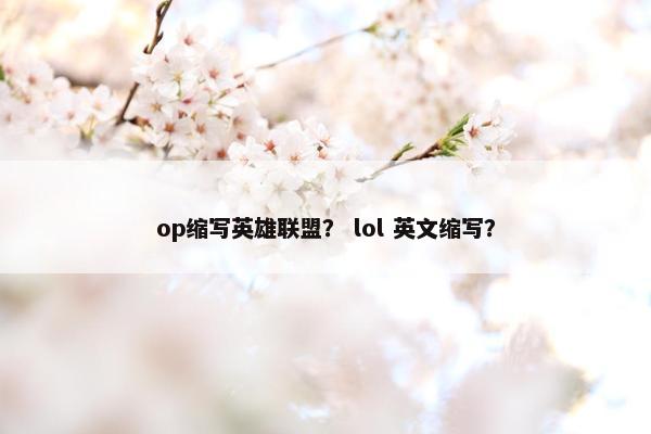 op缩写英雄联盟？ lol 英文缩写？