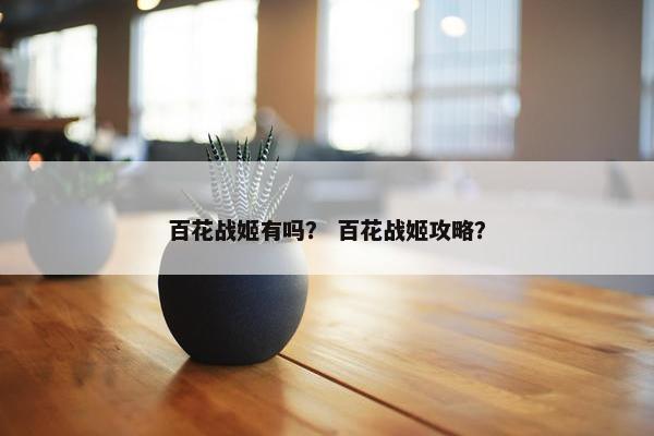 百花战姬有吗？ 百花战姬攻略？