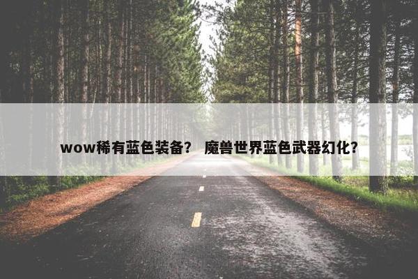 wow稀有蓝色装备？ 魔兽世界蓝色武器幻化？