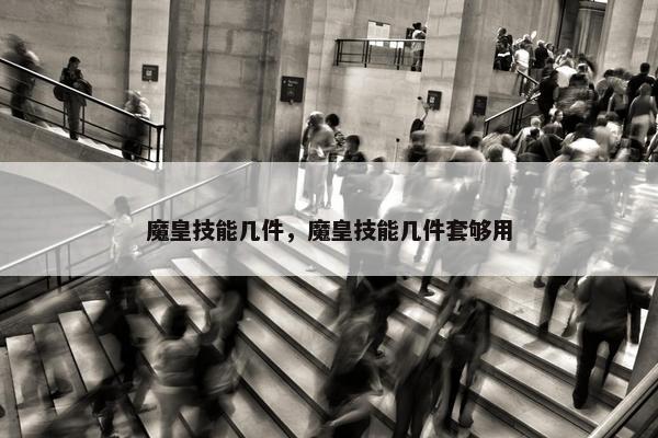 魔皇技能几件，魔皇技能几件套够用