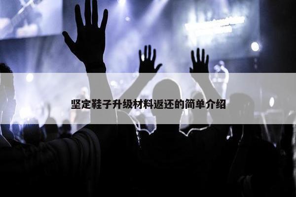 坚定鞋子升级材料返还的简单介绍
