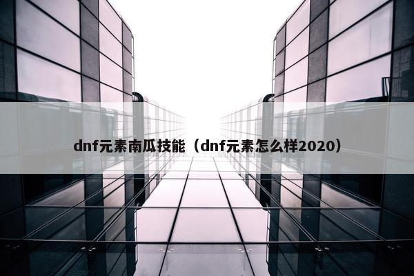 dnf元素南瓜技能（dnf元素怎么样2020）