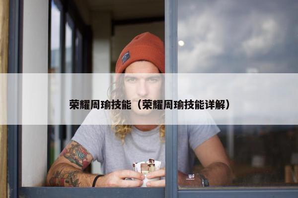 荣耀周瑜技能（荣耀周瑜技能详解）