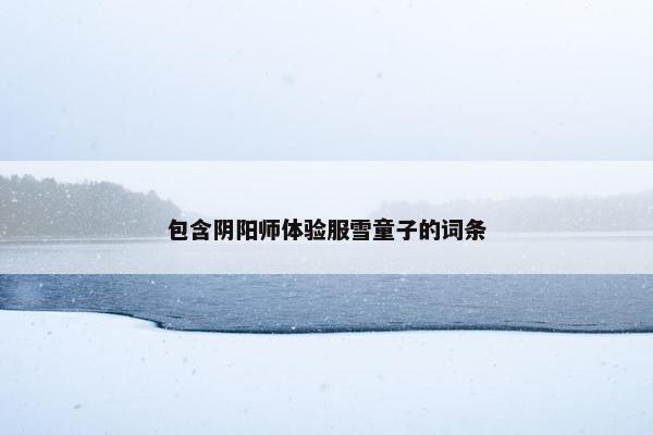 包含阴阳师体验服雪童子的词条