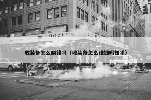 收装备怎么赚钱吗（收装备怎么赚钱吗知乎）