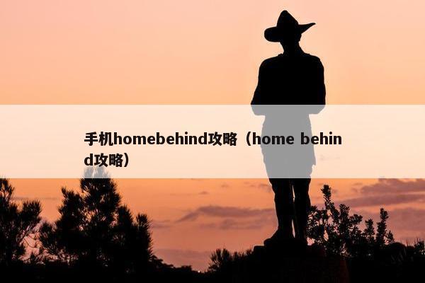 手机homebehind攻略（home behind攻略）