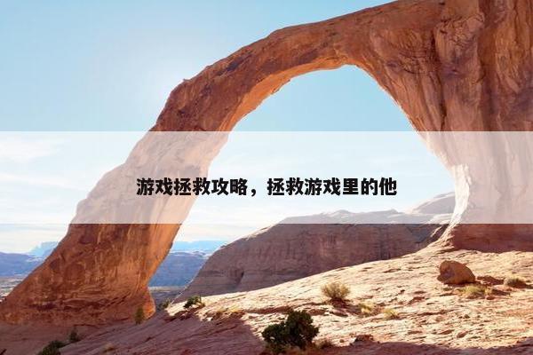 游戏拯救攻略，拯救游戏里的他
