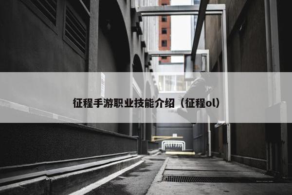 征程手游职业技能介绍（征程ol）