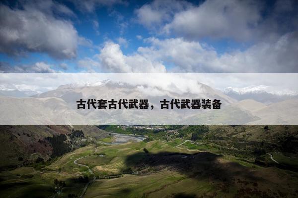 古代套古代武器，古代武器装备