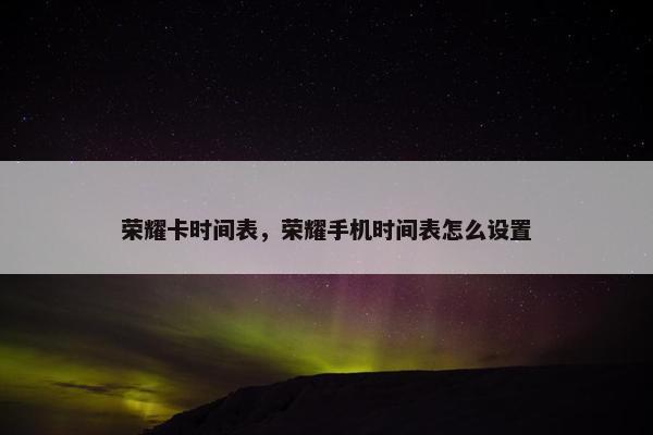 荣耀卡时间表，荣耀手机时间表怎么设置