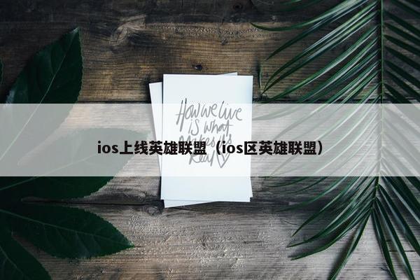 ios上线英雄联盟（ios区英雄联盟）