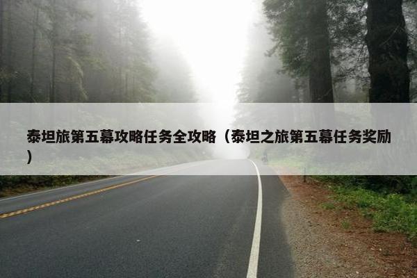 泰坦旅第五幕攻略任务全攻略（泰坦之旅第五幕任务奖励）