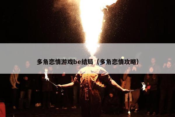 多角恋情游戏be结局（多角恋情攻略）