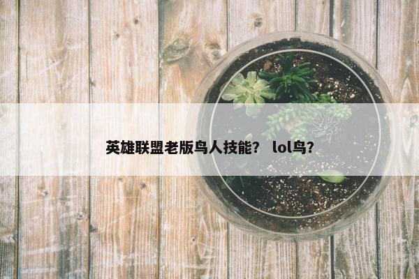 英雄联盟老版鸟人技能？ lol鸟？