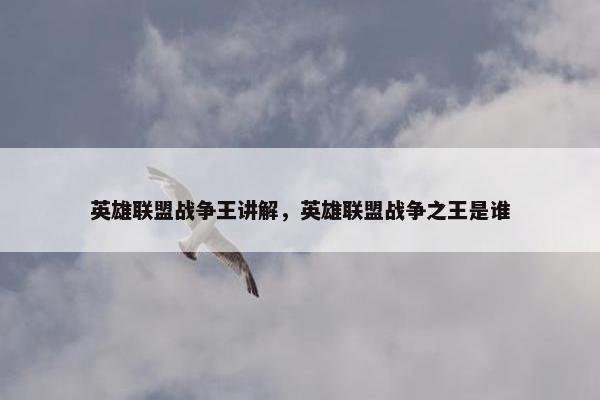 英雄联盟战争王讲解，英雄联盟战争之王是谁