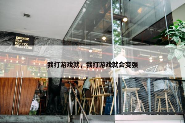 我打游戏就，我打游戏就会变强