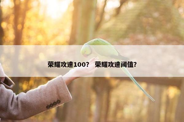 荣耀攻速100？ 荣耀攻速阈值？