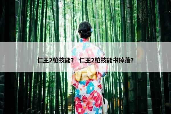 仁王2枪技能？ 仁王2枪技能书掉落？